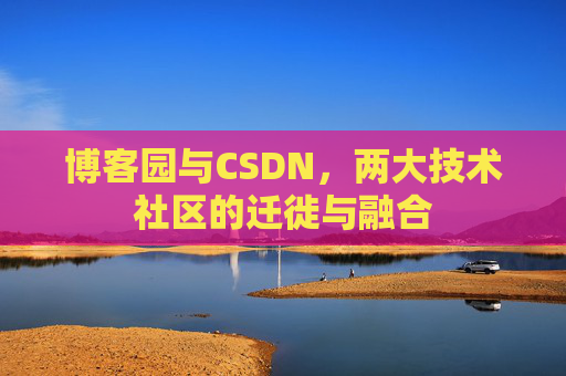 博客园与CSDN,两大技术社区的迁徙与融合 博客园与CSDN,两大技术社区的迁徙与融合